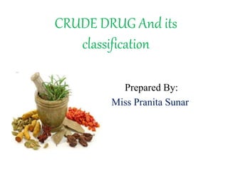 CRUDE DRUG And its
classification
Prepared By:
Miss Pranita Sunar
 