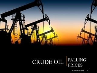CRUDE OIL FALLING
PRICES
M V S SAI HEMANT 1
 