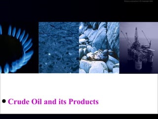 Science Interactive LTD Copyright 2005




Crude   Oil and its Products
 