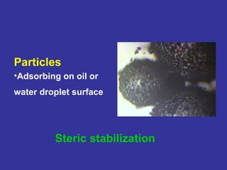 Particles
•Adsorbing on oil or
water droplet surface
Steric stabilization
 