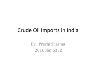 Crude Oil Imports in India
By : Prachi Sharma
2016pbm5332
 