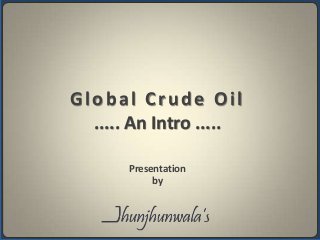 Global Crude Oil
..... An Intro .....
Presentation
by

 