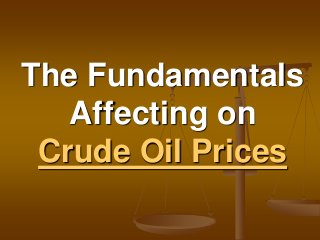 The Fundamentals
Affecting on
Crude Oil Prices
 
