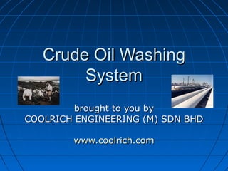 Crude Oil WashingCrude Oil Washing
SystemSystem
brought to you bybrought to you by
COOLRICH ENGINEERING (M) SDN BHDCOOLRICH ENGINEERING (M) SDN BHD
www.coolrich.comwww.coolrich.com
 
