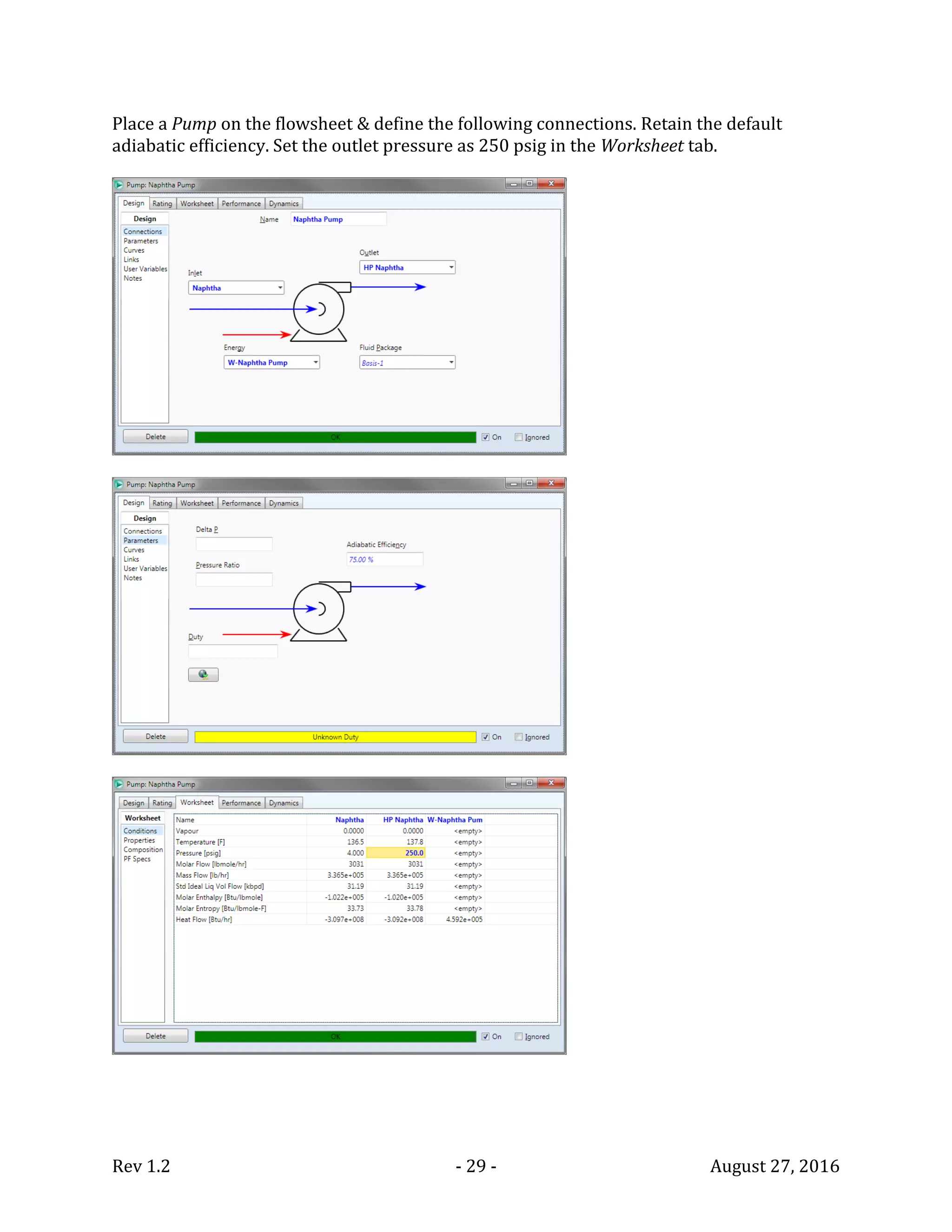 Rev 1.2 - 29 - August 27, 2016
Place a Pump on the flowsheet & define the following connections. Retain the default
adiabatic efficiency. Set the outlet pressure as 250 psig in the Worksheet tab.
 