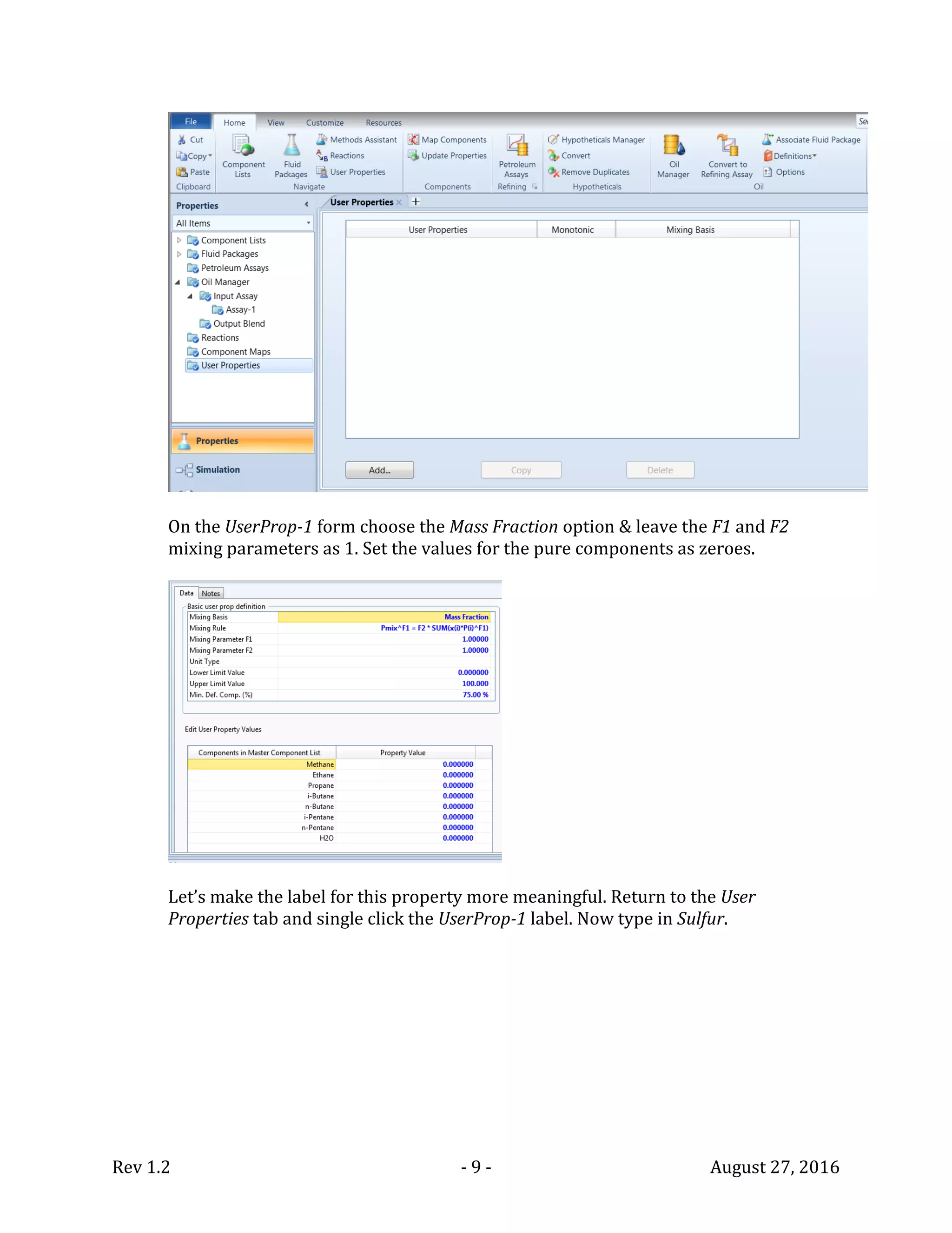 Rev 1.2 - 9 - August 27, 2016
On the UserProp-1 form choose the Mass Fraction option & leave the F1 and F2
mixing parameters as 1. Set the values for the pure components as zeroes.
Let’s make the label for this property more meaningful. Return to the User
Properties tab and single click the UserProp-1 label. Now type in Sulfur.
 