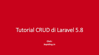 Tutorial CRUD di Laravel 5.8
Oleh:
kopiding.in
 