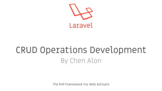 Laravel
The PHP Framework For Web Artisans
CRUD Operations Development
By Chen Alon
 