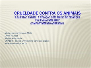 Maria Leonora Veras de Mello
CRMV RJ 2165
Medica Veterinária
UNIFESO - Centro Universitário Serra dos Orgãos
www.bichosonline.vet.br
 