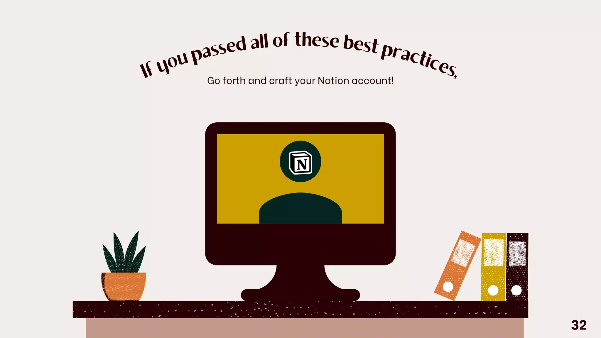 If
y
o
u
passed all of these best practic
e
s,
Go forth and craft your Notion account!
32
 