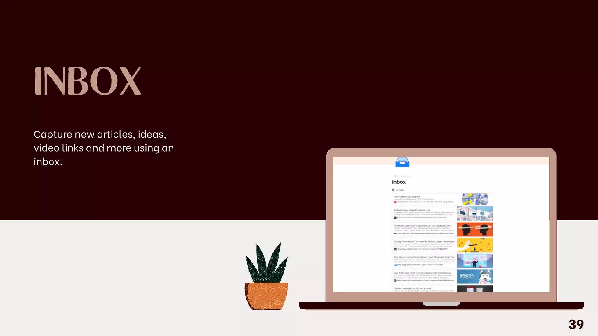 INBOX
Capture new articles, ideas,
video links and more using an
inbox.
39
 