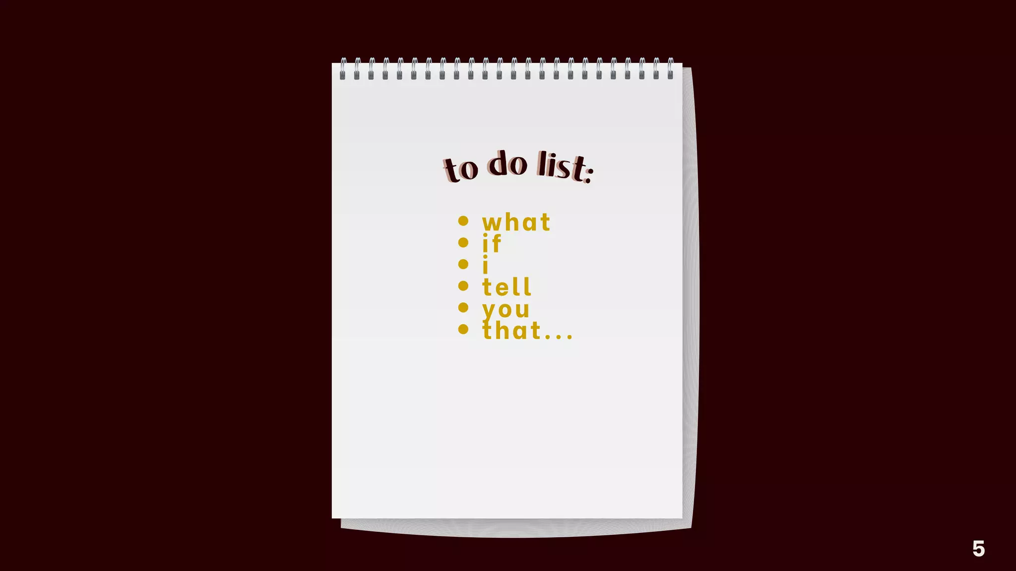 what
if
i
tell
you
that...
to do list:
5
to do list:
 