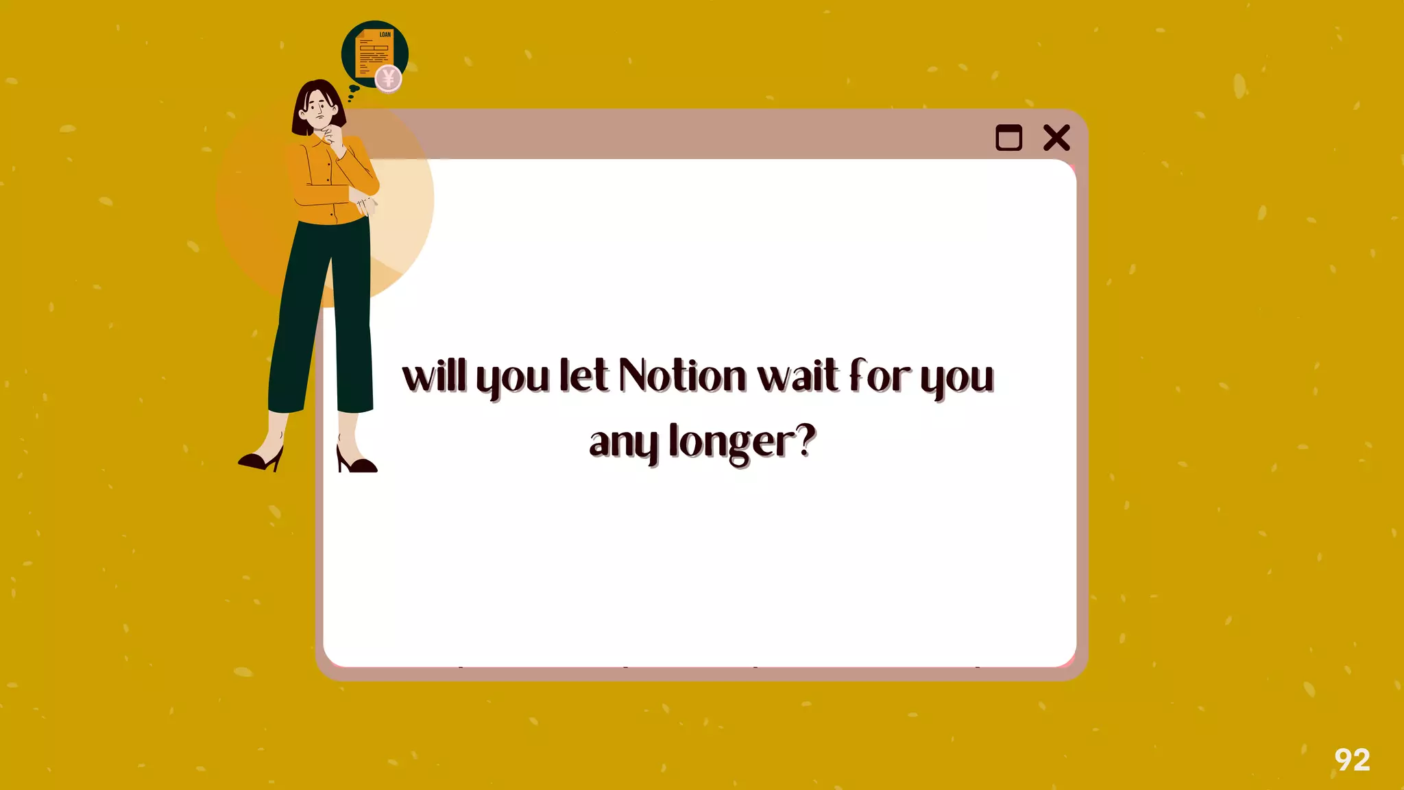 will you let Notion wait for you
will you let Notion wait for you
any longer?
any longer?
92
 