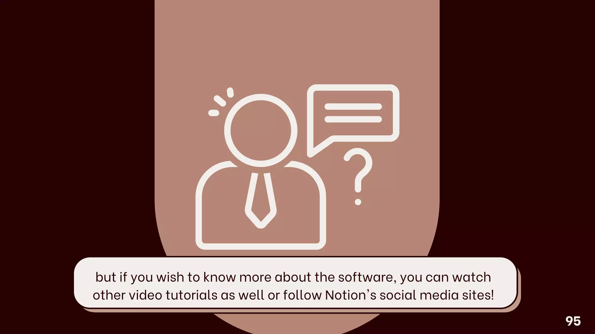 but if you wish to know more about the software, you can watch
other video tutorials as well or follow Notion's social media sites!
95
 