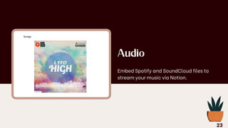 Audio
Embed Spotify and SoundCloud files to
stream your music via Notion.
23
 