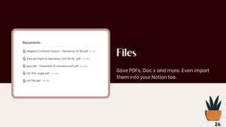 Files
Save PDFs, Doc.x and more. Even import
them into your Notion too.
26
 