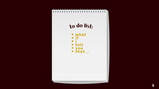 what
if
i
tell
you
that...
to do list:
5
to do list:
 