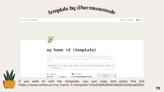 tem
plate by @hermionem
ode
if you wish to visit her template, you can copy and paste this link:
https://www.notion.so/my-home-3-template 7c5c010d56004530bd1510fdcab20f11
73
 