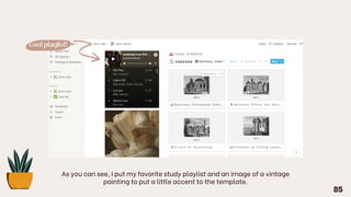 As you can see, I put my favorite study playlist and an image of a vintage
painting to put a little accent to the template.
85
cool playlist!
 