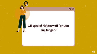 will you let Notion wait for you
will you let Notion wait for you
any longer?
any longer?
92
 