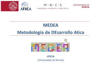 MEDEA
Metodología de DEsarrollo Atica



                  ATICA
         (Universidad de Murcia)
 