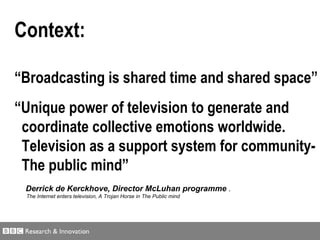 Context:   “ Broadcasting is  shared time  and  shared space ” “ Unique power of television to  generate  and    coordinat...