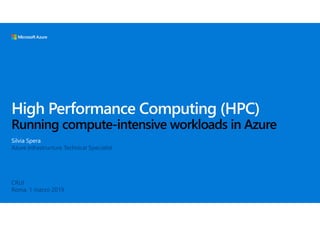 High Performance Computing (HPC)
Running compute-intensive workloads in Azure
Silvia Spera
Azure Infrastructure Technical Specialist
CRUI
Roma, 1 marzo 2019
 