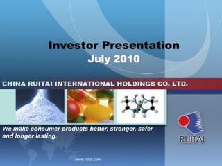 Investor Presentation
                           July 2010




We make consumer products better, stronger, safer
and longer lasting.
 