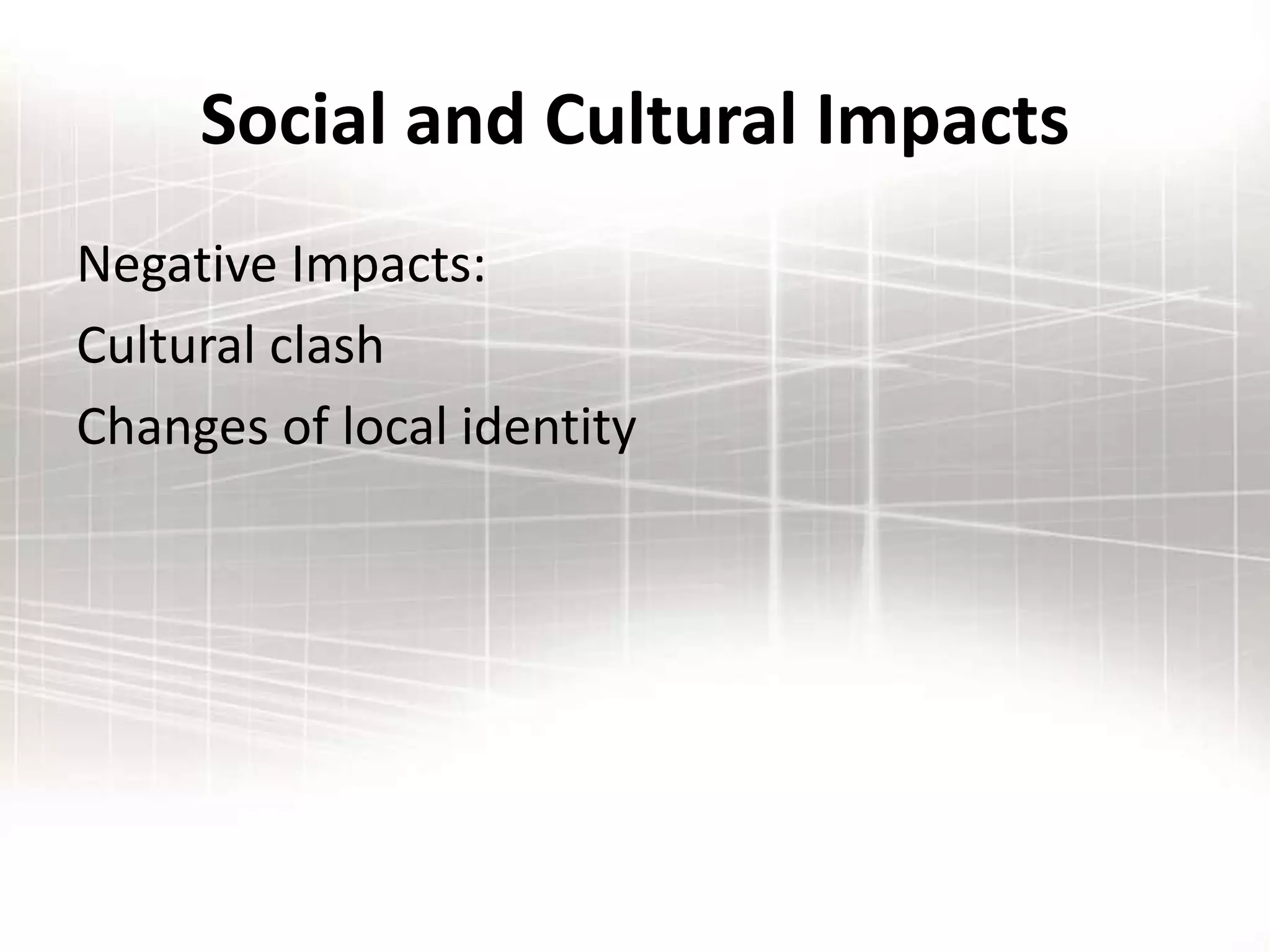 Social and Cultural Impacts
Negative Impacts:
Cultural clash
Changes of local identity
 