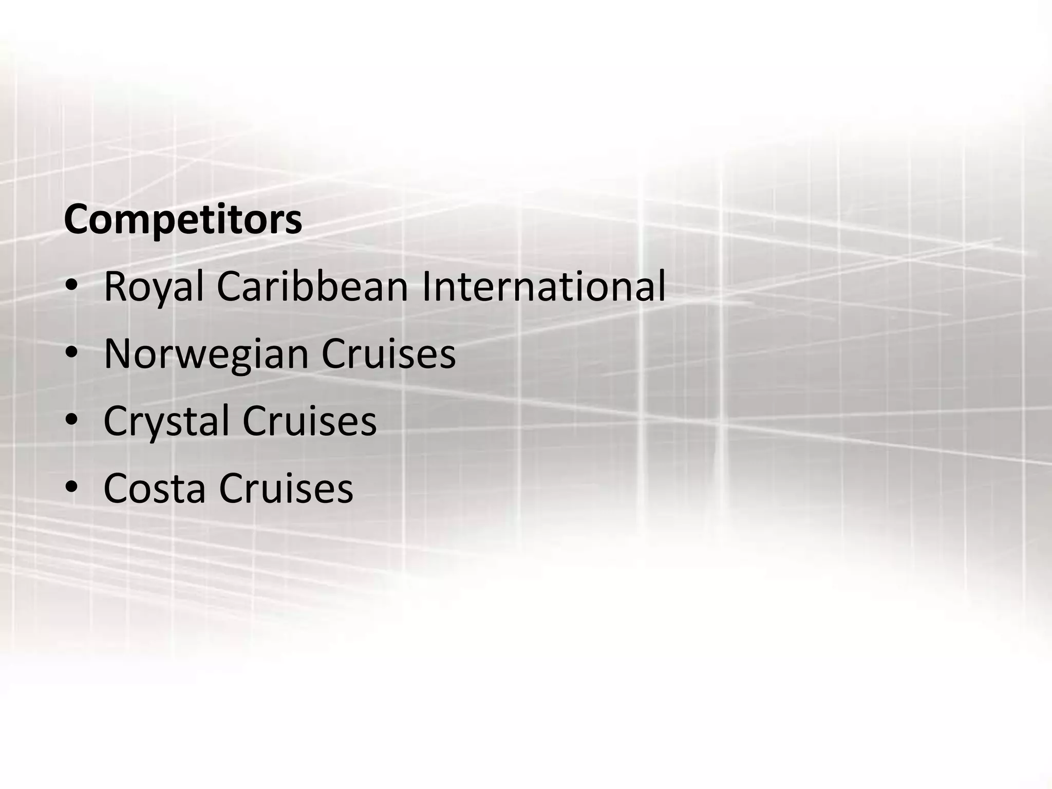 Competitors
• Royal Caribbean International
• Norwegian Cruises
• Crystal Cruises
• Costa Cruises
 
