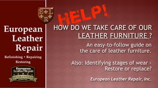 European
Leather
Repair
Refinishing • Repairing
Restoring

!
P
L

EWE TAKE CARE OF OUR
HDO
HOW

LEATHER FURNITURE ?
An easy-to-follow guide on
the care of leather furniture.

Also: Identifying stages of wear Restore or replace?
European Leather Repair, Inc.

 