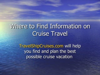 Where to Find Information on Cruise Travel TravelShipCruises.com  will help you find and plan the best possible cruise vacation  