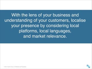 With the lens of your business and
 understanding of your customers, localise
    your presence by considering local
     ...