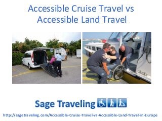 Accessible Cruise Travel vs
Accessible Land Travel
http://sagetraveling.com/Accessible-Cruise-Travel-vs-Accessible-Land-Travel-in-Europe
 