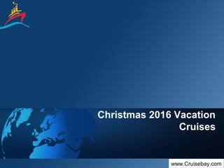 Christmas 2016 Vacation
Cruises
www.Cruisebay.com
 