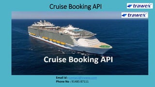 Cruise Booking API
Email id : contact@trawex.com
Phone No : 91485 87111
 