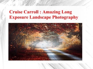 Cruise Carroll : Amazing Long
Exposure Landscape Photography
 