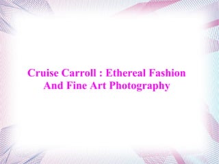 Cruise Carroll : Ethereal Fashion
And Fine Art Photography
 