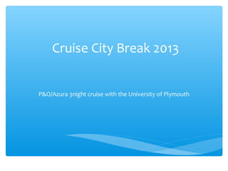 Cruise City Break 2013


P&O/Azura 3night cruise with the University of Plymouth
 