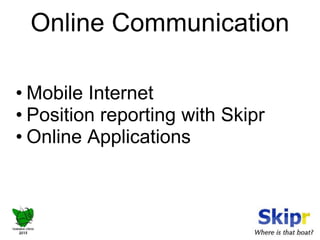 Online Communication 
• Mobile Internet 
• Position reporting with Skipr 
• Online Applications 
 
