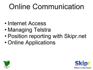 Online Communication 
• Internet Access 
• Managing Telstra 
• Position reporting with Skipr.net 
• Online Applications 
 