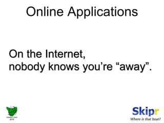 Online Applications 
On the Internet, 
nobody knows you’re “away”. 
 