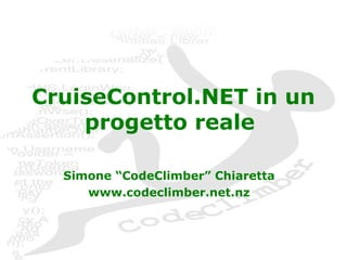 CruiseControl.NET in un 
progetto reale 
Simone “CodeClimber” Chiaretta 
www.codeclimber.net.nz 
 