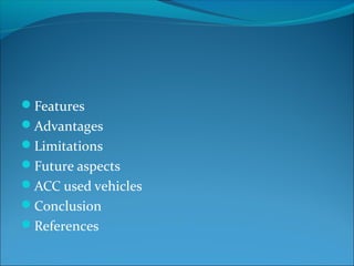 Features
Advantages
Limitations
Future aspects
ACC used vehicles
Conclusion
References

 