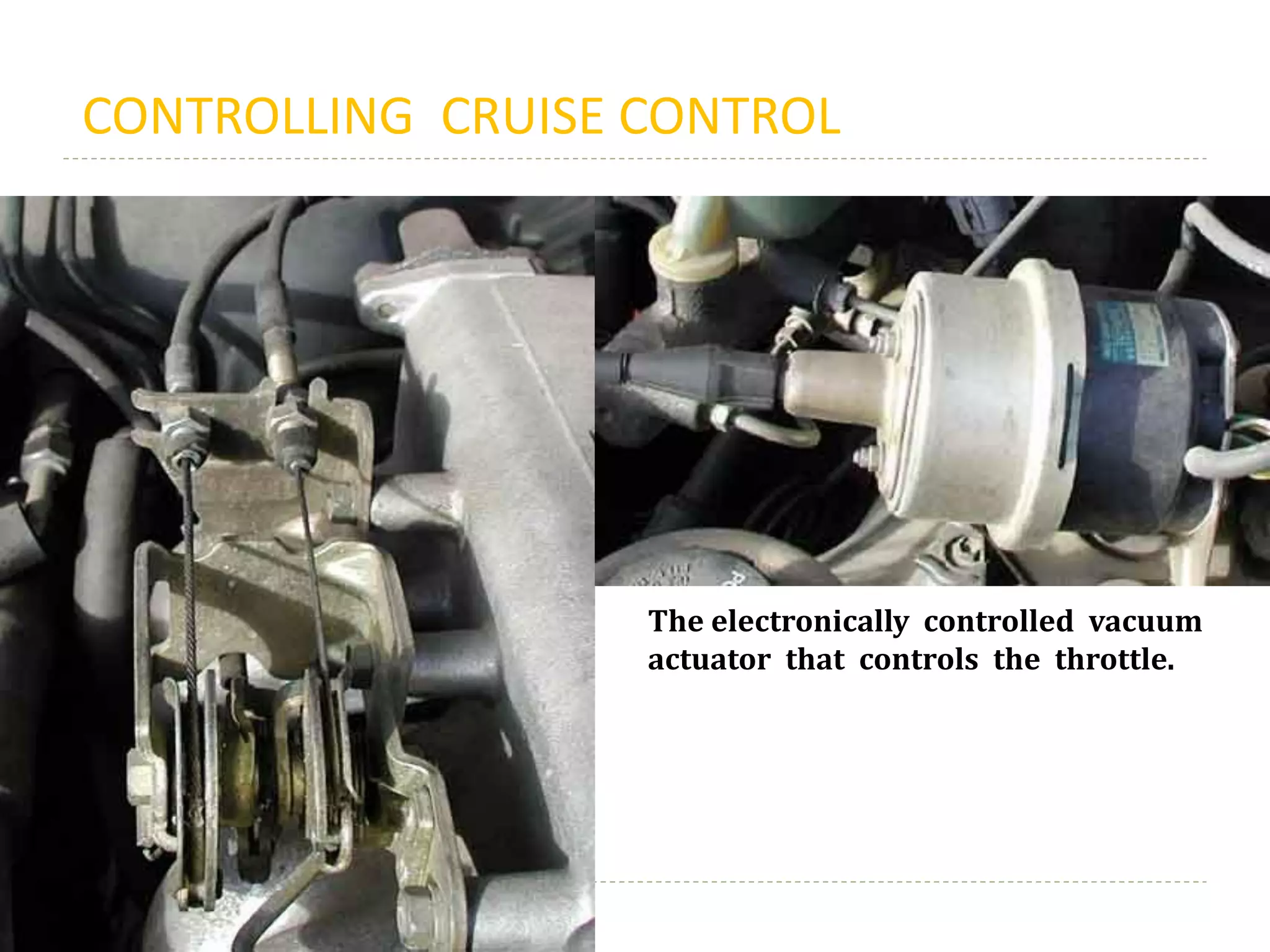 CONTROLLING CRUISE CONTROL
The electronically controlled vacuum
actuator that controls the throttle.
 