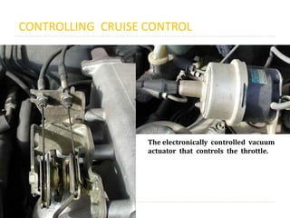 CONTROLLING CRUISE CONTROL
The electronically controlled vacuum
actuator that controls the throttle.
 