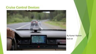 Cruise Control Devices
By Kumar Viplove
Roll-64
 
