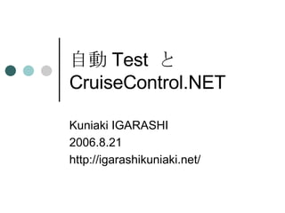 自動 Test  と CruiseControl.NET Kuniaki IGARASHI 2006.8.21 http://igarashikuniaki.net/ 