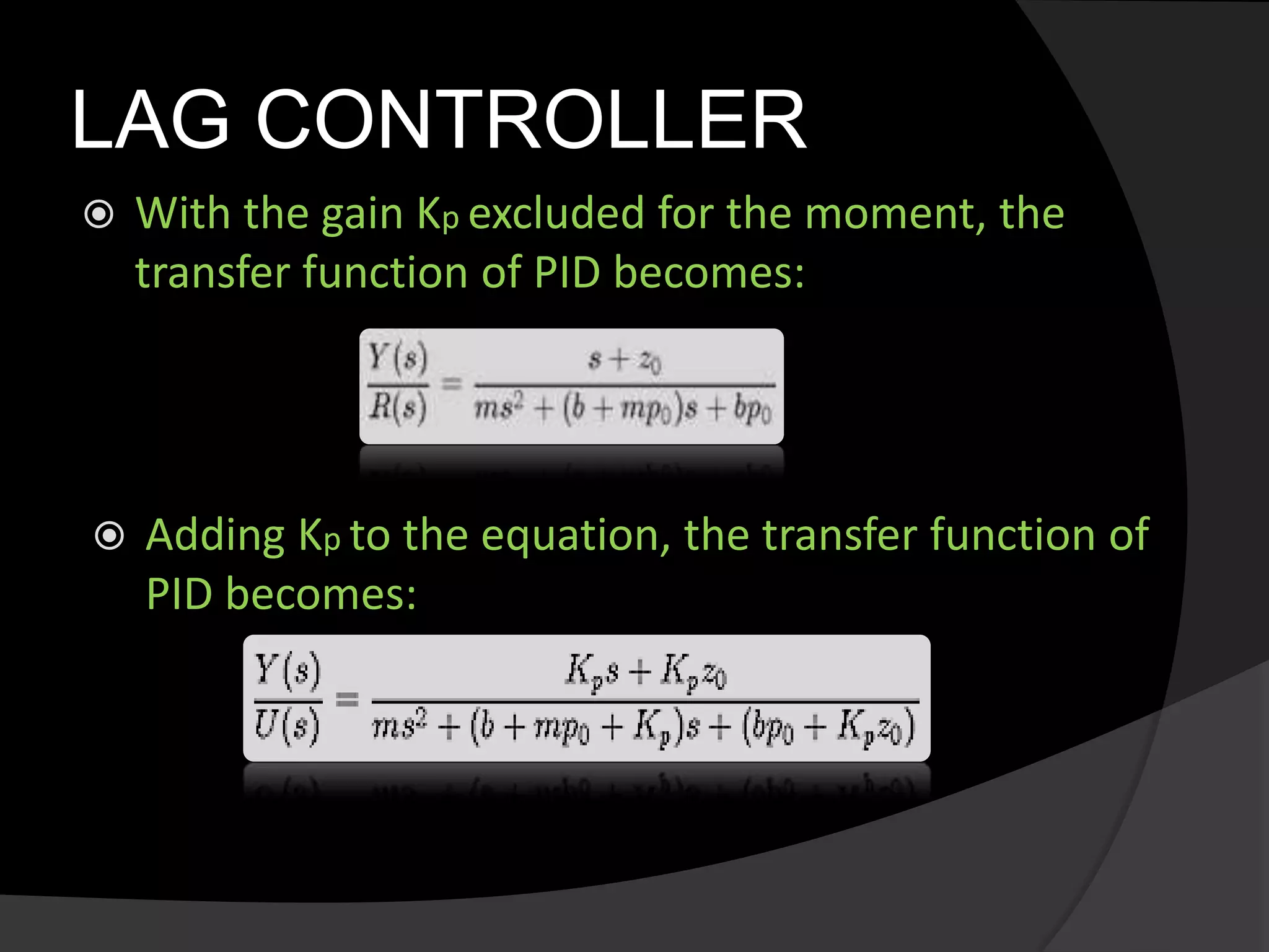 LAG CONTROLLER
 With the gain Kp excluded for the moment, the
transfer function of PID becomes:
 Adding Kp to the equation, the transfer function of
PID becomes:
 
