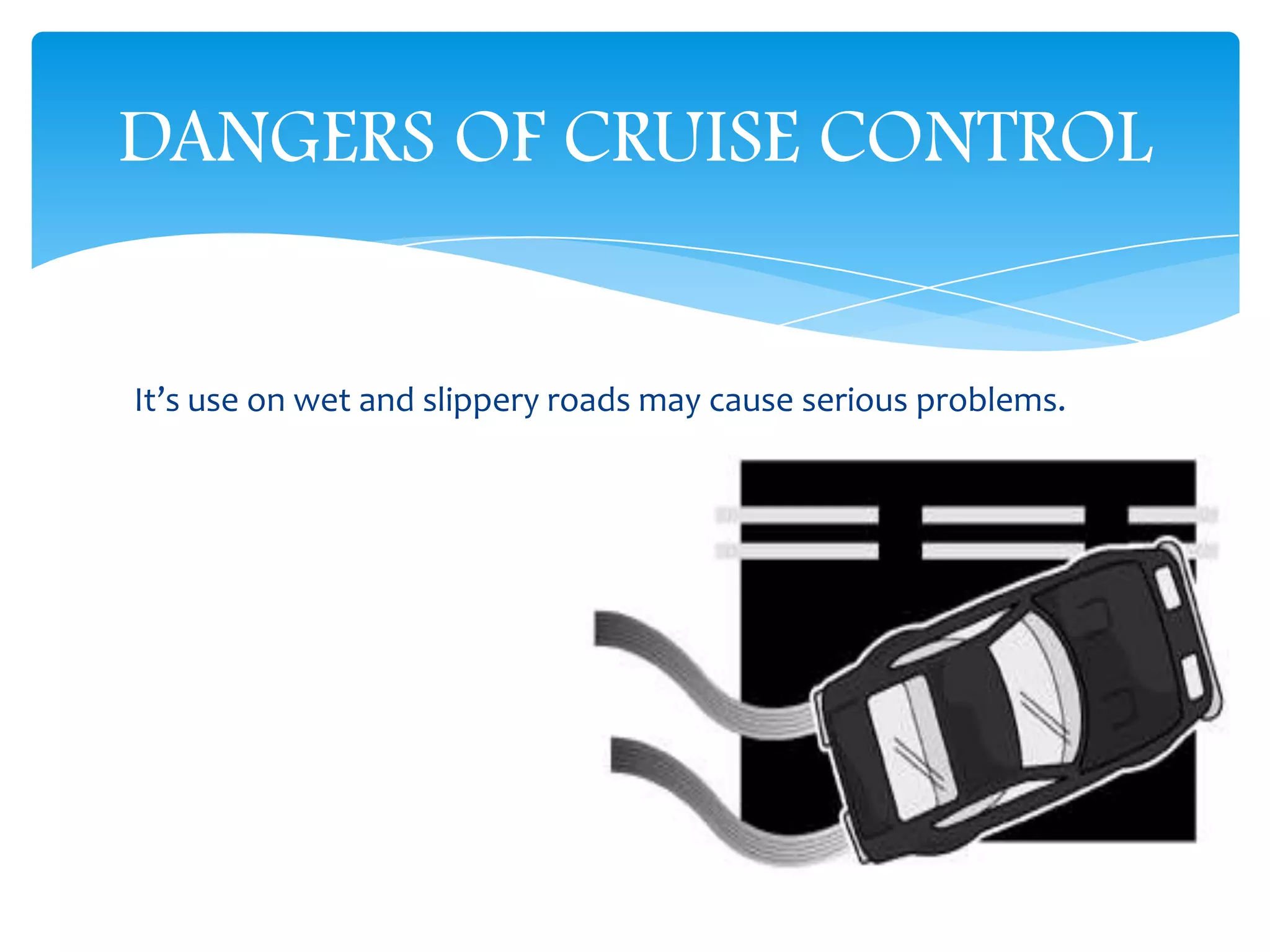It’s use on wet and slippery roads may cause serious problems.
DANGERS OF CRUISE CONTROL
 